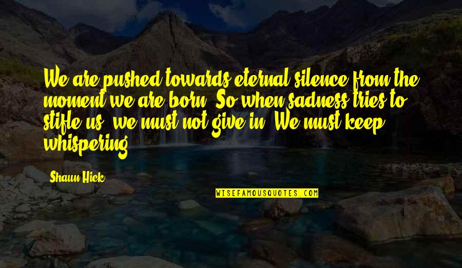 Hold On To Life Quotes By Shaun Hick: We are pushed towards eternal silence from the