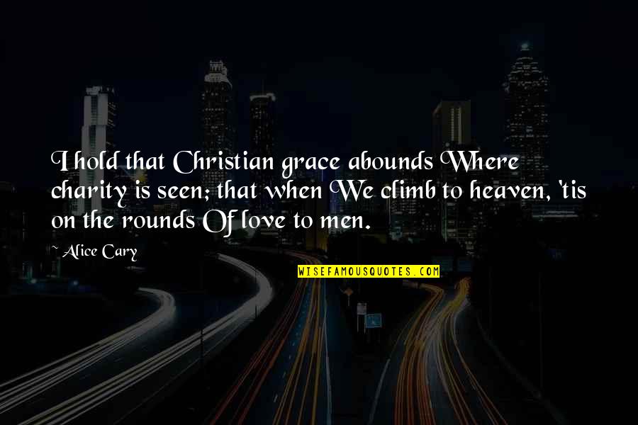 Hold On To Love Quotes By Alice Cary: I hold that Christian grace abounds Where charity Hold On To Love Quotes By Alice Cary: I hold that Christian grace abounds Where charity
