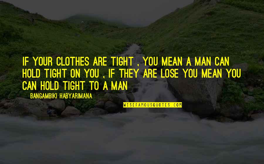 Hold On To Love Quotes By Bangambiki Habyarimana: If your clothes are tight , you mean Hold On To Love Quotes By Bangambiki Habyarimana: If your clothes are tight , you mean