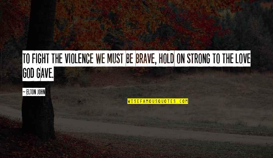 Hold On To Love Quotes By Elton John: To fight the violence we must be brave,