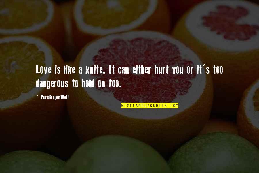 Hold On To Love Quotes By PureDragonWolf: Love is like a knife. It can either