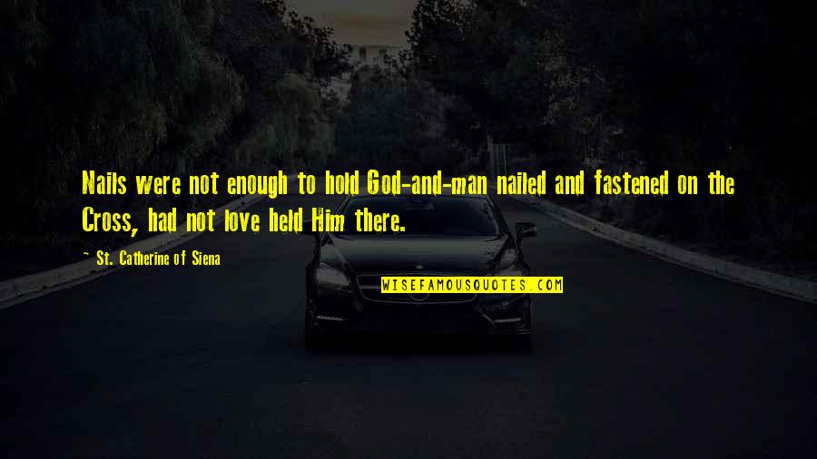 Hold On To Love Quotes By St. Catherine Of Siena: Nails were not enough to hold God-and-man nailed Hold On To Love Quotes By St. Catherine Of Siena: Nails were not enough to hold God-and-man nailed