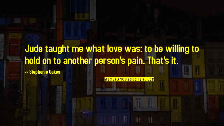 Hold On To Love Quotes By Stephanie Oakes: Jude taught me what love was: to be Hold On To Love Quotes By Stephanie Oakes: Jude taught me what love was: to be