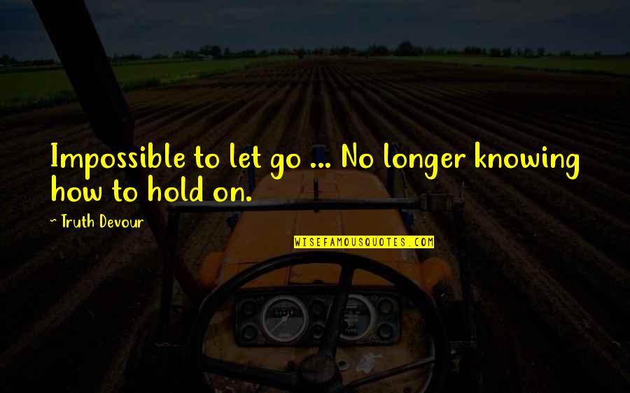 Hold On To Love Quotes By Truth Devour: Impossible to let go ... No longer knowing Hold On To Love Quotes By Truth Devour: Impossible to let go ... No longer knowing