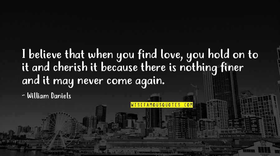 Hold On To Love Quotes By William Daniels: I believe that when you find love, you Hold On To Love Quotes By William Daniels: I believe that when you find love, you