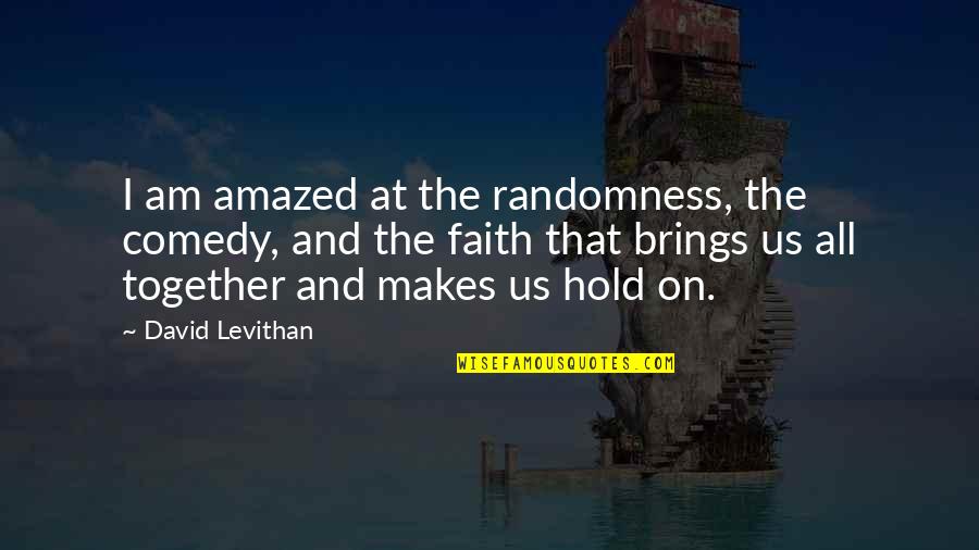 Hold Onto Faith Quotes By David Levithan: I am amazed at the randomness, the comedy,