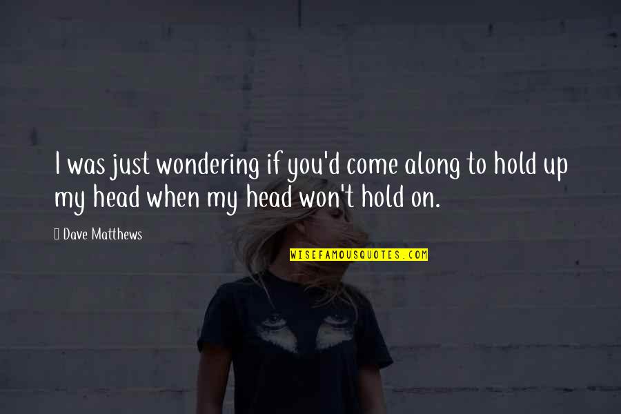 Hold Onto Friendship Quotes By Dave Matthews: I was just wondering if you'd come along