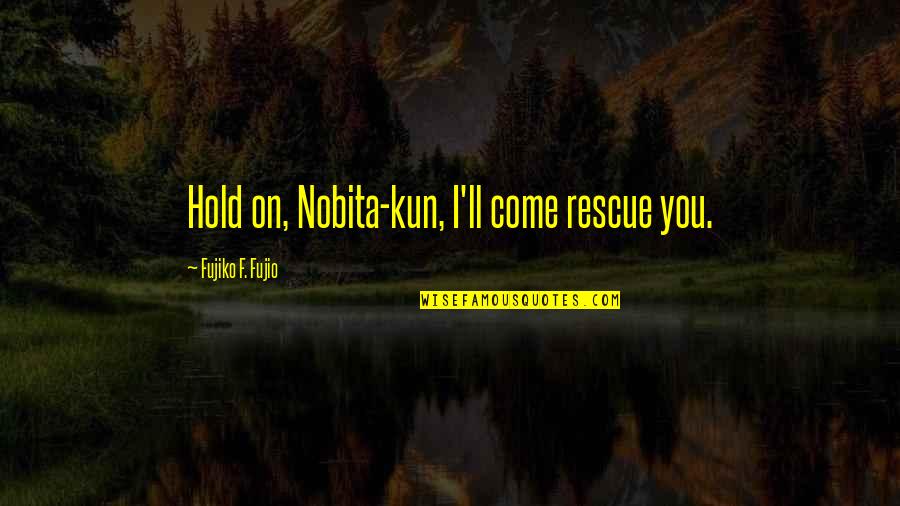 Hold Onto Friendship Quotes By Fujiko F. Fujio: Hold on, Nobita-kun, I'll come rescue you.