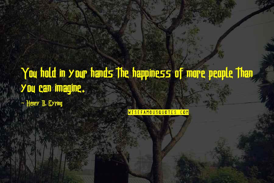 Hold Onto Happiness Quotes By Henry B. Eyring: You hold in your hands the happiness of