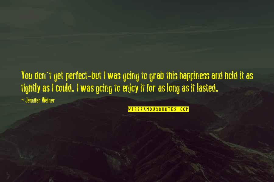 Hold Onto Happiness Quotes By Jennifer Weiner: You don't get perfect-but I was going to