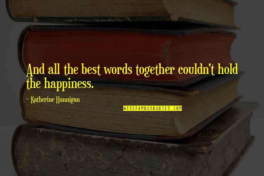 Hold Onto Happiness Quotes By Katherine Hannigan: And all the best words together couldn't hold