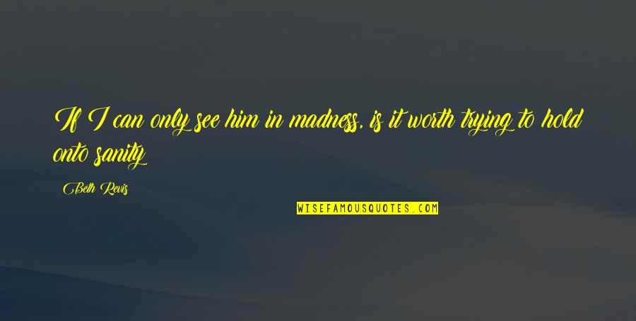 Hold Onto Him Quotes By Beth Revis: If I can only see him in madness,