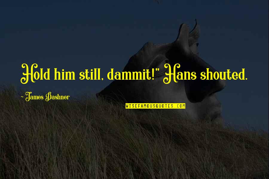 Hold Onto Him Quotes By James Dashner: Hold him still, dammit!" Hans shouted.