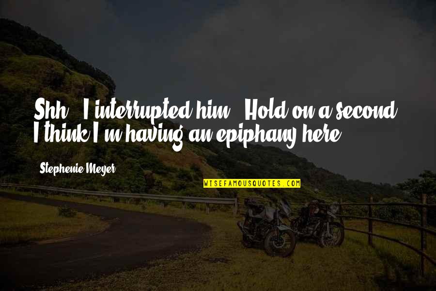 Hold Onto Him Quotes By Stephenie Meyer: Shh," I interrupted him. "Hold on a second.