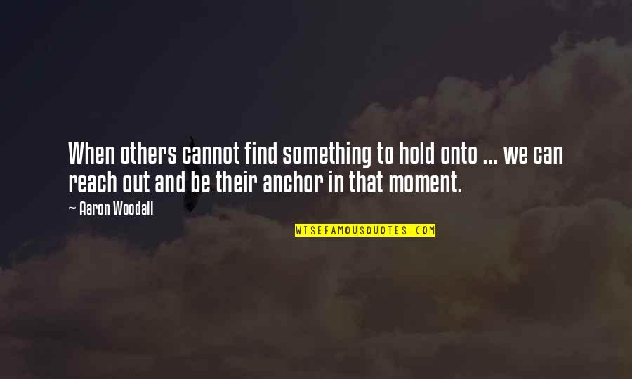 Hold Onto Hope Quotes By Aaron Woodall: When others cannot find something to hold onto