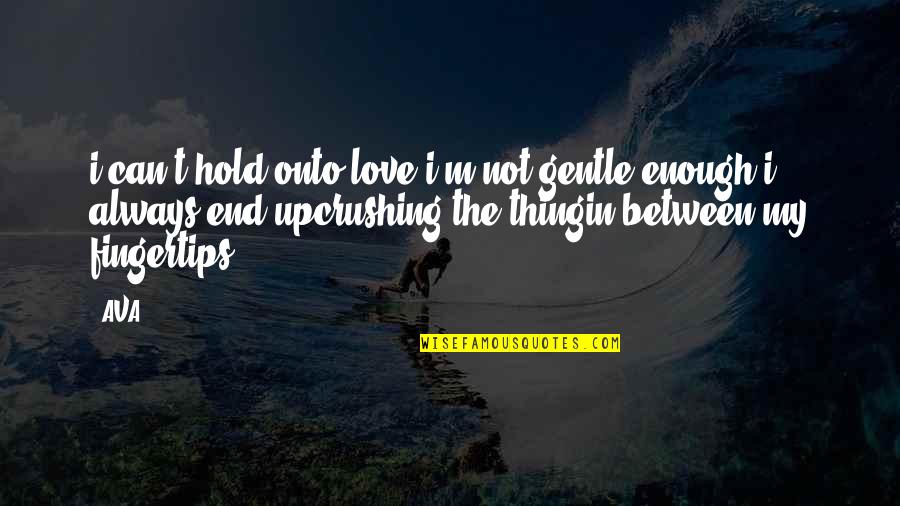 Hold Onto Hope Quotes By AVA.: i can't hold onto love.i'm not gentle enough.i