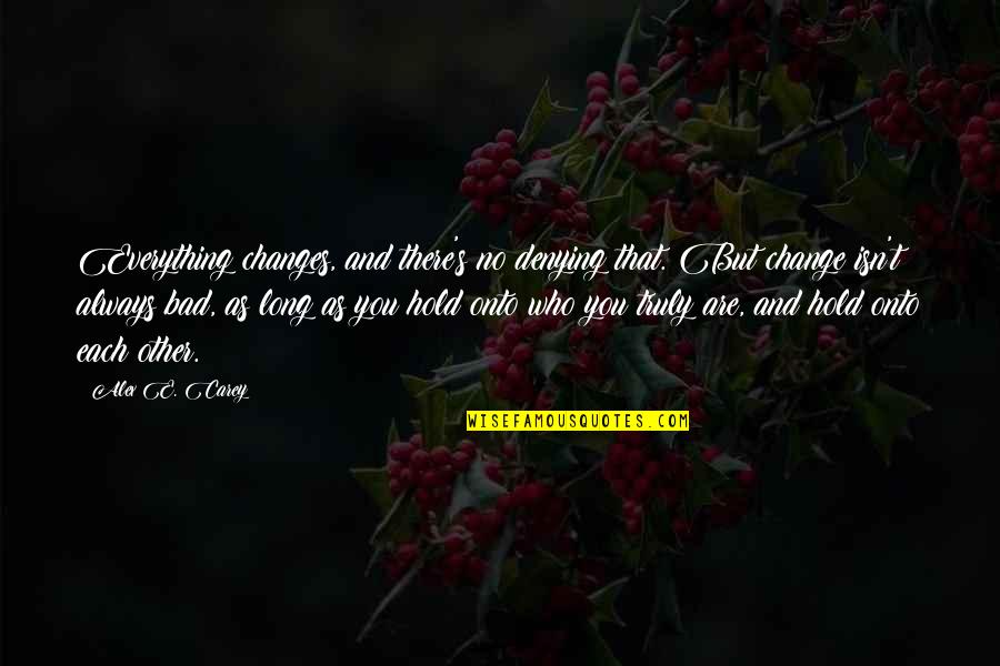 Hold Onto Quotes By Alex E. Carey: Everything changes, and there's no denying that. But