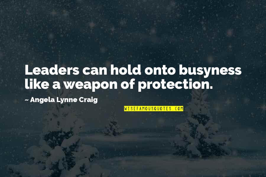 Hold Onto Quotes By Angela Lynne Craig: Leaders can hold onto busyness like a weapon