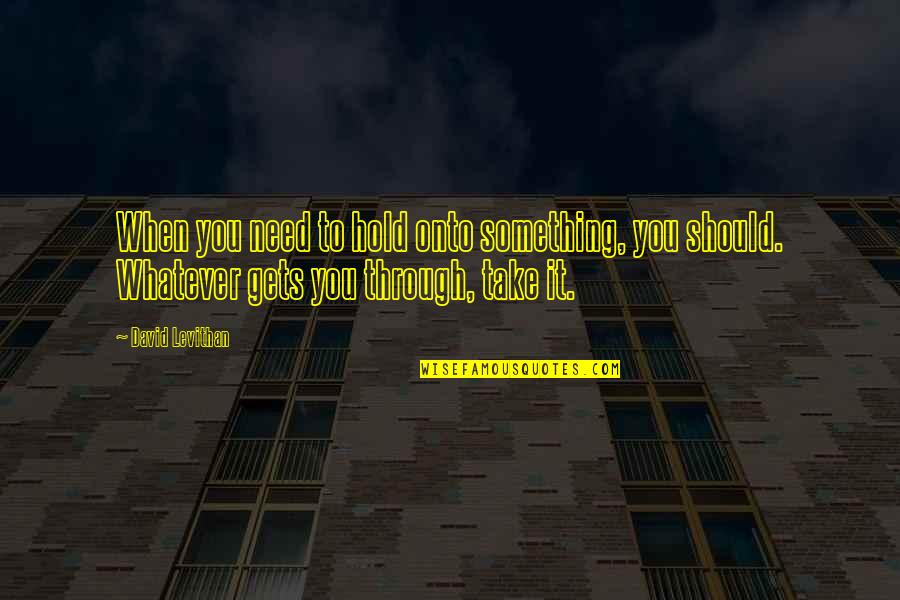 Hold Onto Quotes By David Levithan: When you need to hold onto something, you