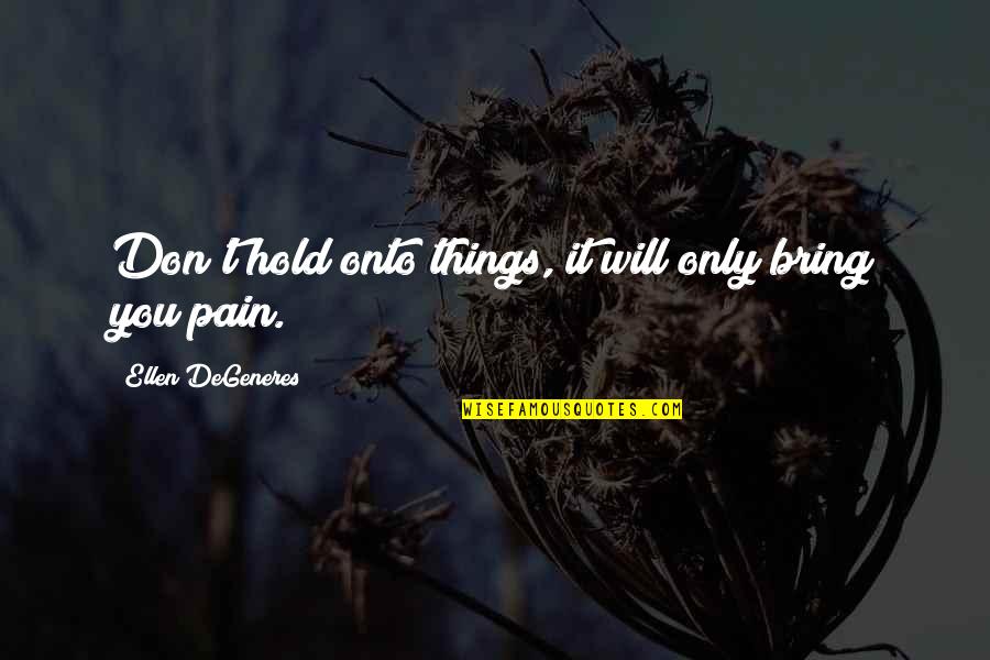 Hold Onto Quotes By Ellen DeGeneres: Don't hold onto things, it will only bring