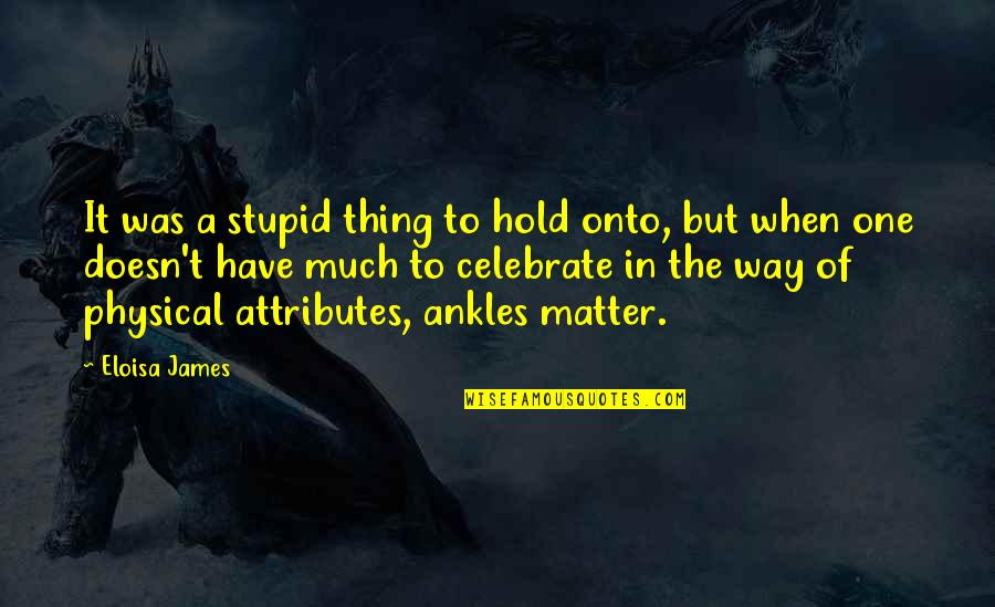 Hold Onto Quotes By Eloisa James: It was a stupid thing to hold onto,