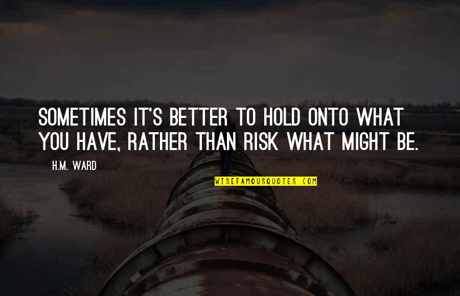 Hold Onto Quotes By H.M. Ward: Sometimes it's better to hold onto what you