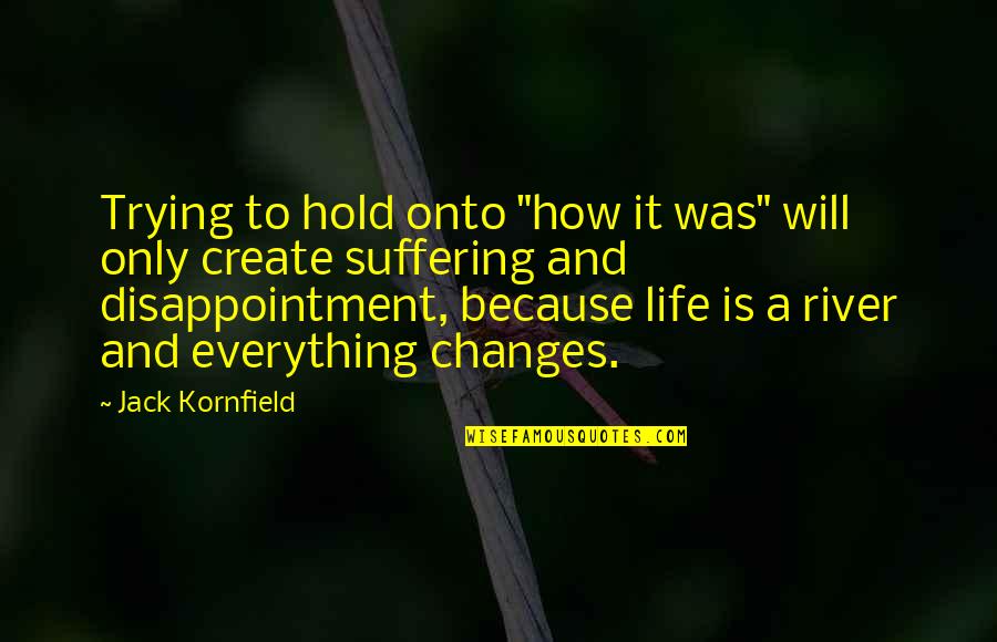 Hold Onto Quotes By Jack Kornfield: Trying to hold onto "how it was" will