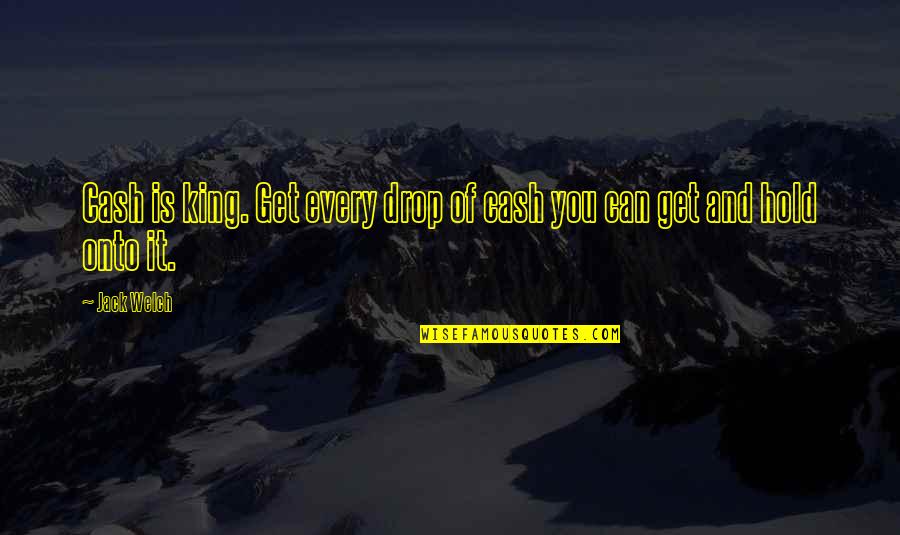 Hold Onto Quotes By Jack Welch: Cash is king. Get every drop of cash