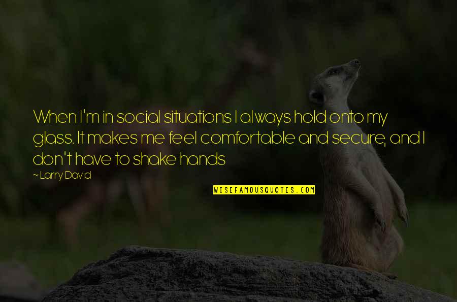 Hold Onto Quotes By Larry David: When I'm in social situations I always hold
