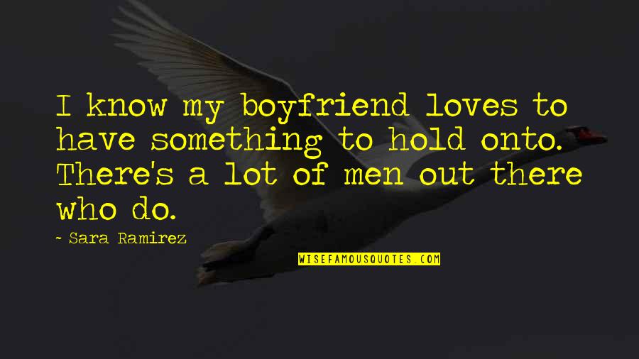 Hold Onto Quotes By Sara Ramirez: I know my boyfriend loves to have something