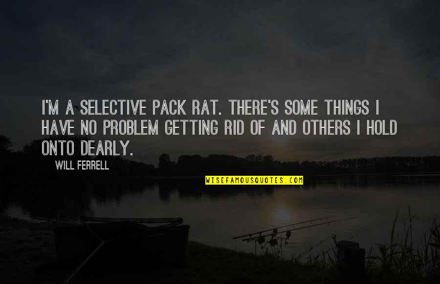 Hold Onto Quotes By Will Ferrell: I'm a selective pack rat. There's some things