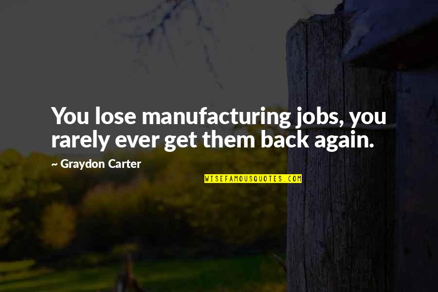 Hold Onto What You Believe Quotes By Graydon Carter: You lose manufacturing jobs, you rarely ever get