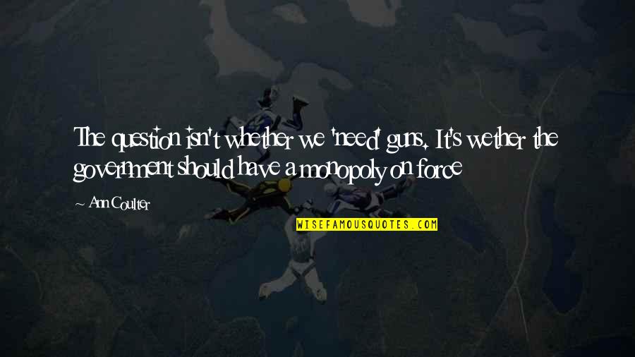 Hold Onto What You Love Quotes By Ann Coulter: The question isn't whether we 'need' guns. It's