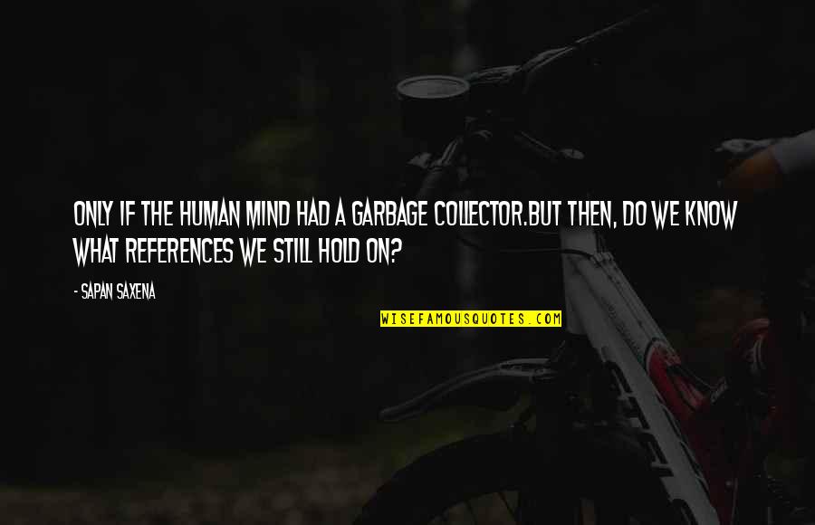 Hold Onto What You Love Quotes By Sapan Saxena: Only if the human mind had a Garbage