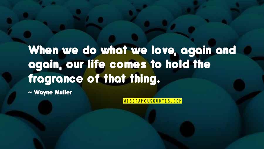 Hold Onto What You Love Quotes By Wayne Muller: When we do what we love, again and