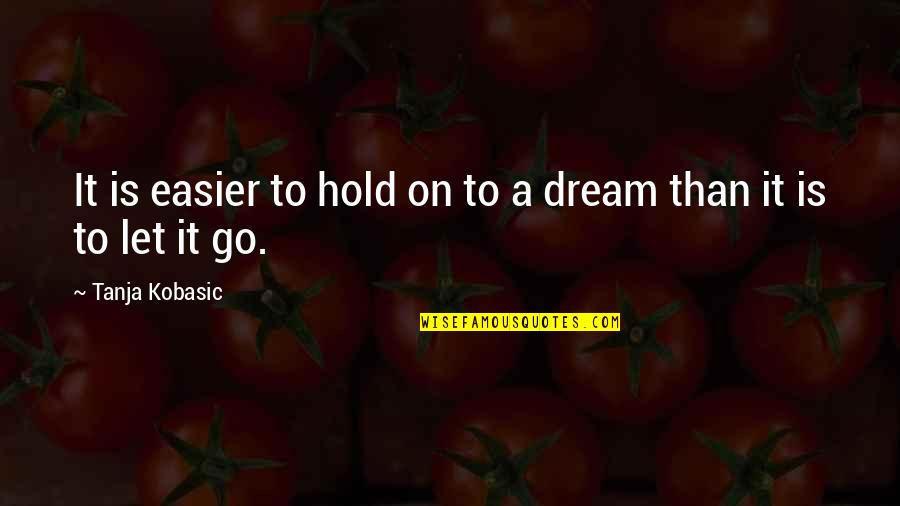 Hold Onto Your Dreams Quotes By Tanja Kobasic: It is easier to hold on to a