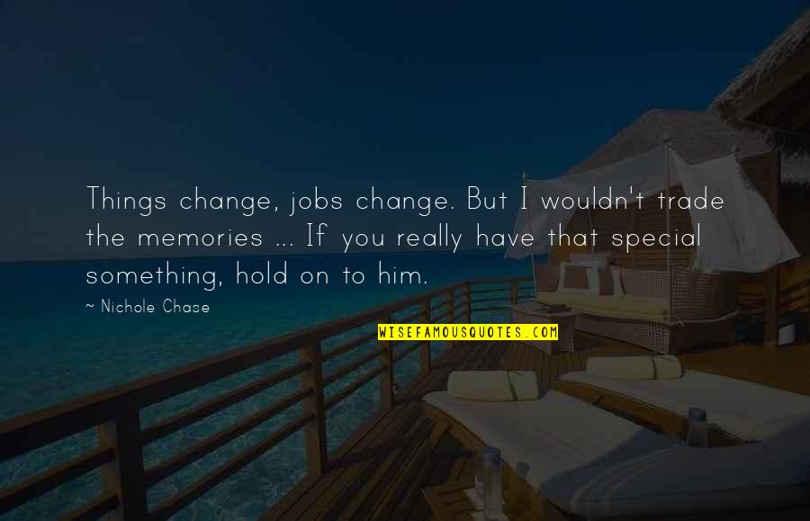 Hold Onto Your Memories Quotes By Nichole Chase: Things change, jobs change. But I wouldn't trade