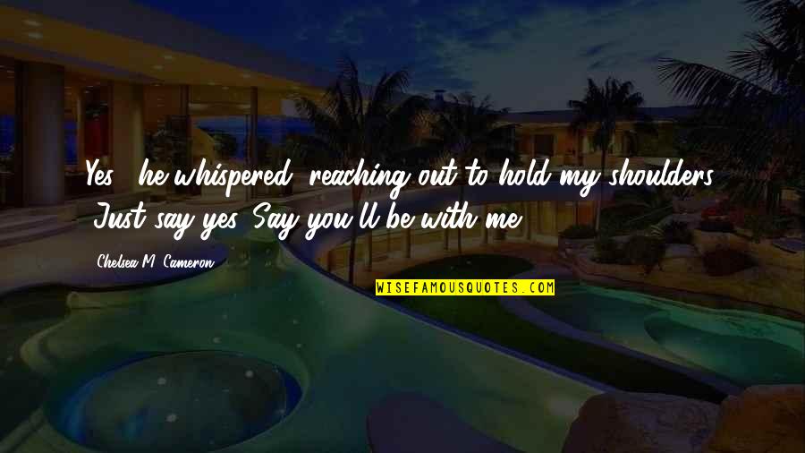 Hold Out Quotes By Chelsea M. Cameron: Yes," he whispered, reaching out to hold my