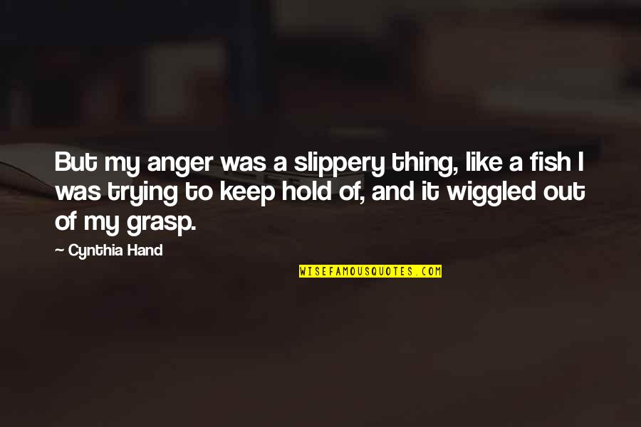 Hold Out Quotes By Cynthia Hand: But my anger was a slippery thing, like