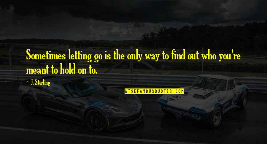 Hold Out Quotes By J. Sterling: Sometimes letting go is the only way to