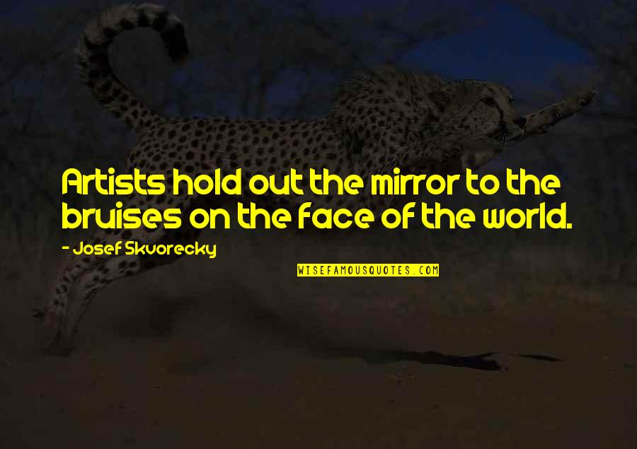 Hold Out Quotes By Josef Skvorecky: Artists hold out the mirror to the bruises
