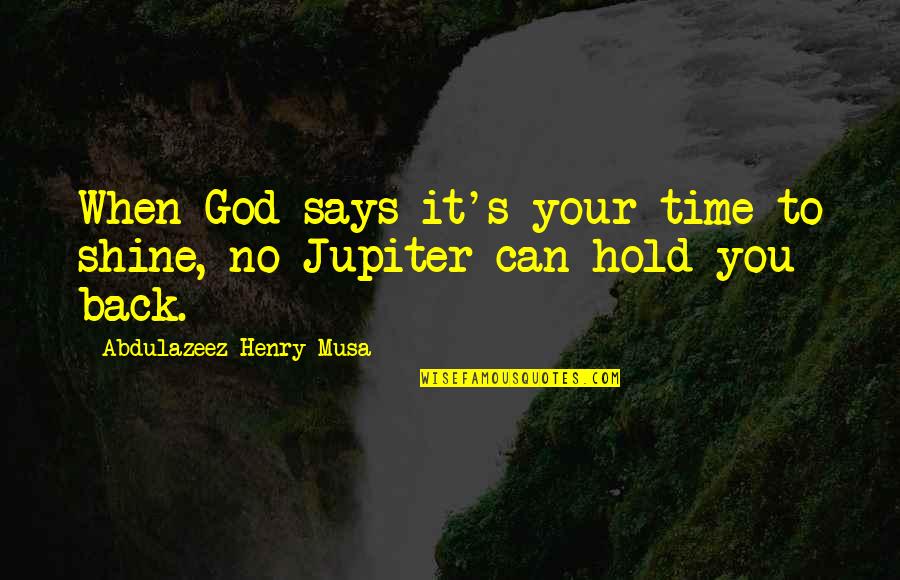 Hold Quotes Quotes By Abdulazeez Henry Musa: When God says it's your time to shine,