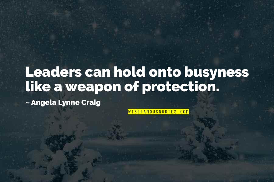 Hold Quotes Quotes By Angela Lynne Craig: Leaders can hold onto busyness like a weapon