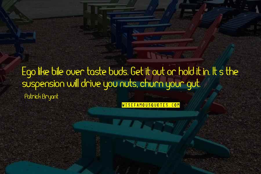 Hold Quotes Quotes By Patrick Bryant: Ego like bile over taste buds. Get it