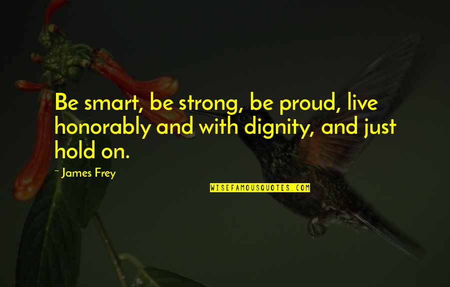 Hold Strong Quotes By James Frey: Be smart, be strong, be proud, live honorably