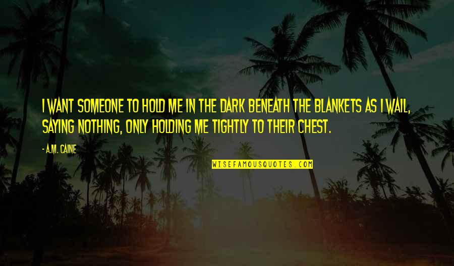 Hold The Dark Quotes By A.M. Caine: I want someone to hold me in the Hold The Dark Quotes By A.M. Caine: I want someone to hold me in the