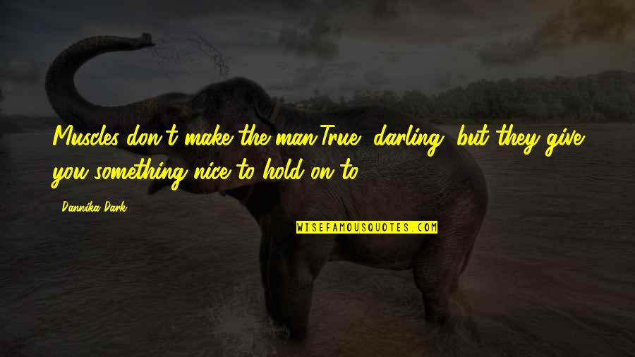 Hold The Dark Quotes By Dannika Dark: Muscles don't make the man.True, darling, but they Hold The Dark Quotes By Dannika Dark: Muscles don't make the man.True, darling, but they