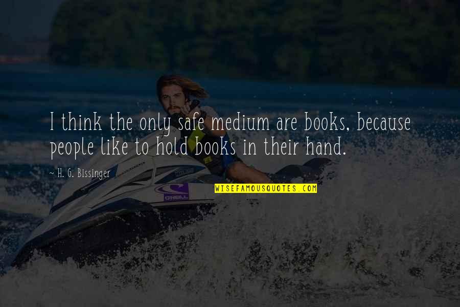 Hold The Hand Quotes By H. G. Bissinger: I think the only safe medium are books,