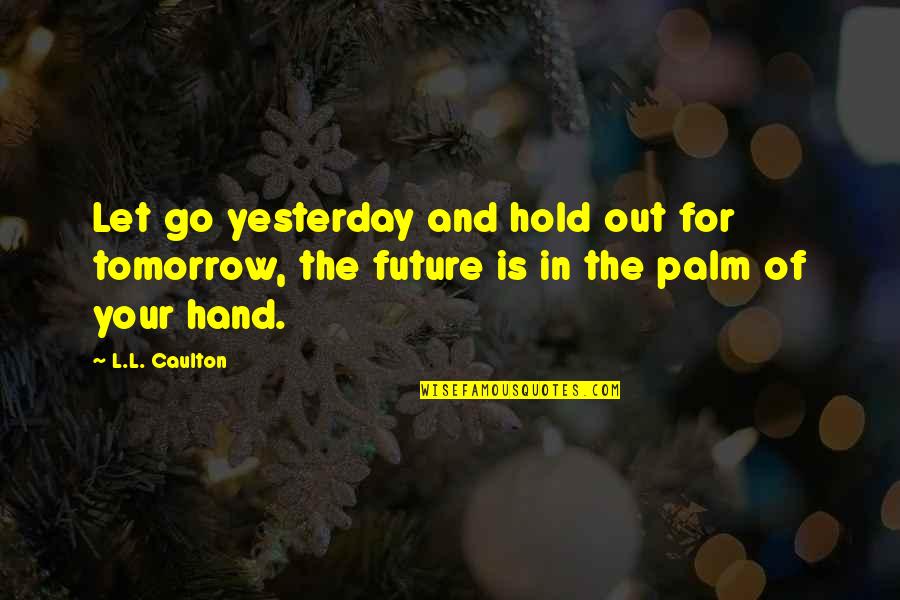 Hold The Hand Quotes By L.L. Caulton: Let go yesterday and hold out for tomorrow,