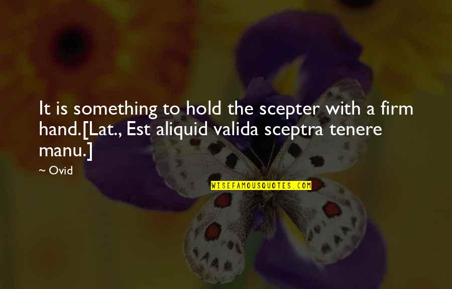 Hold The Hand Quotes By Ovid: It is something to hold the scepter with